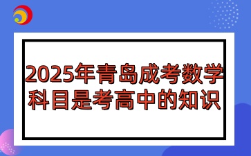 2025年青島成人高考數(shù)學(xué)科目是考高中的知識(shí)